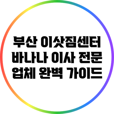 부산 이삿짐센터: 바나나 이사 전문 업체 완벽 가이드