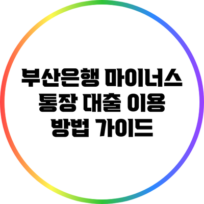 부산은행 마이너스 통장 대출 이용 방법 가이드