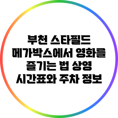 부천 스타필드 메가박스에서 영화를 즐기는 법: 상영 시간표와 주차 정보