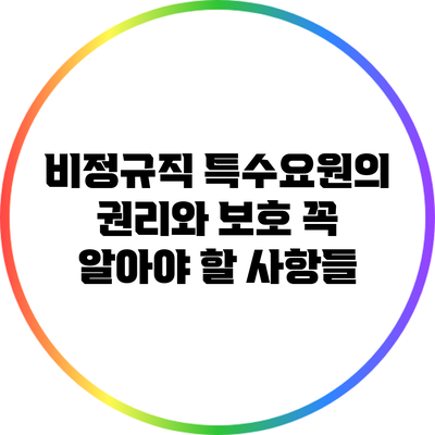 비정규직 특수요원의 권리와 보호: 꼭 알아야 할 사항들
