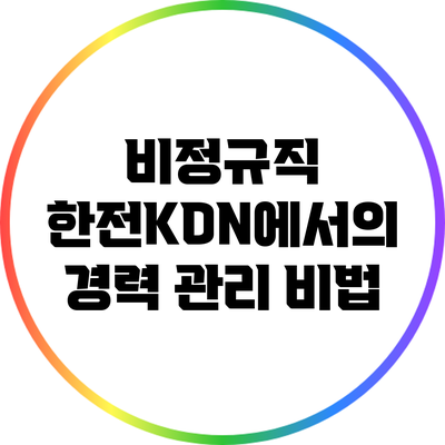 비정규직 한전KDN에서의 경력 관리 비법