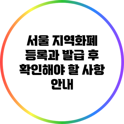 서울 지역화폐 등록과 발급 후 확인해야 할 사항 안내