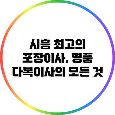 시흥 최고의 포장이사, 명품 다복이사의 모든 것
