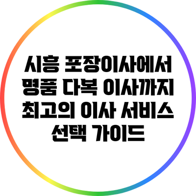 시흥 포장이사에서 명품 다복 이사까지: 최고의 이사 서비스 선택 가이드