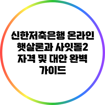신한저축은행 온라인 햇살론과 사잇돌2: 자격 및 대안 완벽 가이드