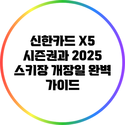 신한카드 X5 시즌권과 2025 스키장 개장일 완벽 가이드