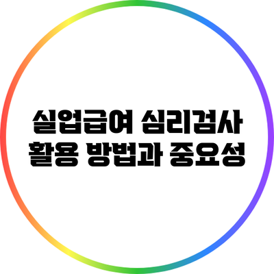 실업급여 심리검사 활용 방법과 중요성