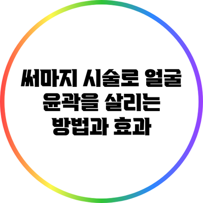 써마지 시술로 얼굴 윤곽을 살리는 방법과 효과