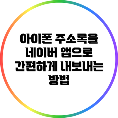 아이폰 주소록을 네이버 앱으로 간편하게 내보내는 방법