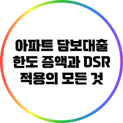 아파트 담보대출 한도 증액과 DSR 적용의 모든 것