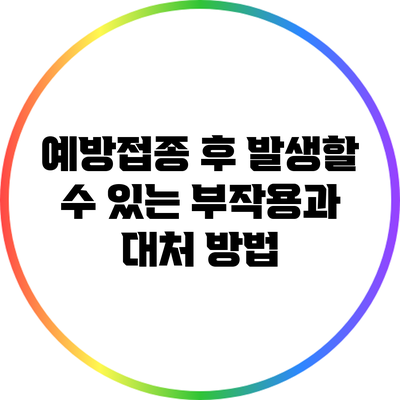 예방접종 후 발생할 수 있는 부작용과 대처 방법