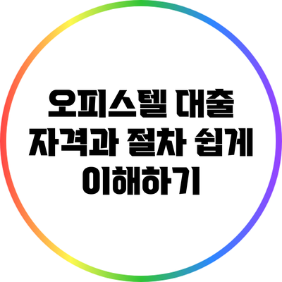 오피스텔 대출 자격과 절차: 쉽게 이해하기