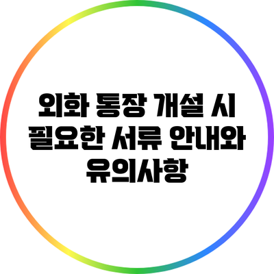 외화 통장 개설 시 필요한 서류 안내와 유의사항