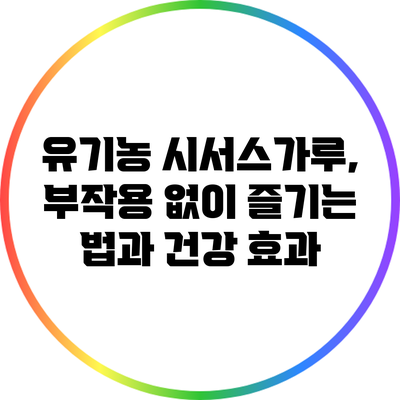 유기농 시서스가루, 부작용 없이 즐기는 법과 건강 효과