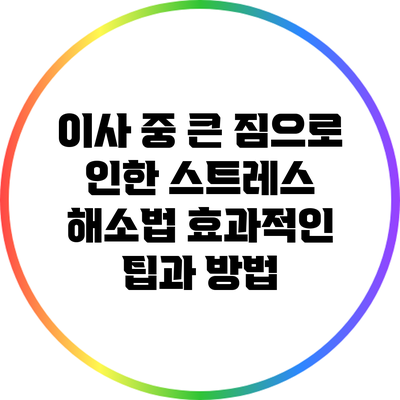 이사 중 큰 짐으로 인한 스트레스 해소법: 효과적인 팁과 방법