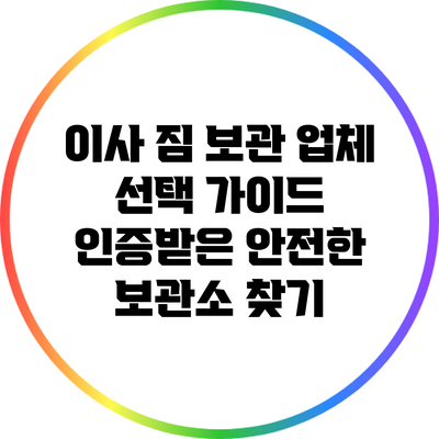 이사 짐 보관 업체 선택 가이드: 인증받은 안전한 보관소 찾기