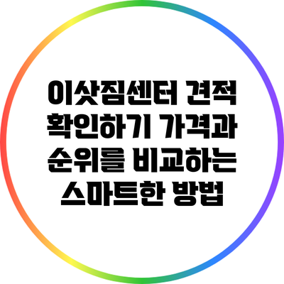 이삿짐센터 견적 확인하기: 가격과 순위를 비교하는 스마트한 방법