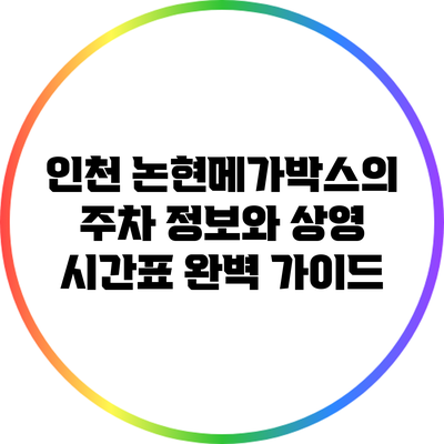 인천 논현메가박스의 주차 정보와 상영 시간표 완벽 가이드