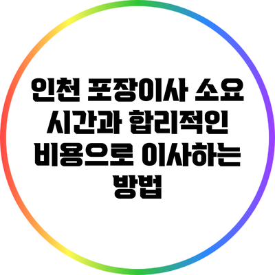 인천 포장이사 소요 시간과 합리적인 비용으로 이사하는 방법