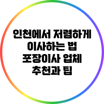 인천에서 저렴하게 이사하는 법: 포장이사 업체 추천과 팁