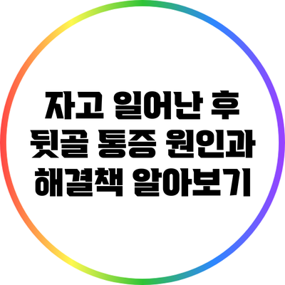 자고 일어난 후 뒷골 통증: 원인과 해결책 알아보기