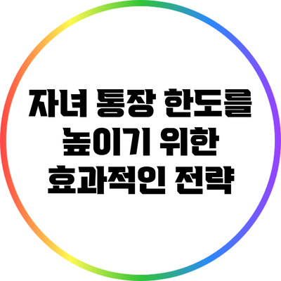 자녀 통장 한도를 높이기 위한 효과적인 전략