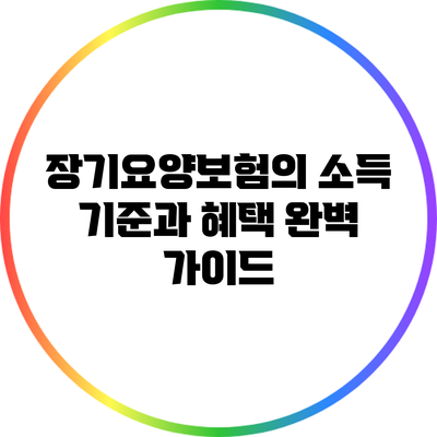장기요양보험의 소득 기준과 혜택 완벽 가이드