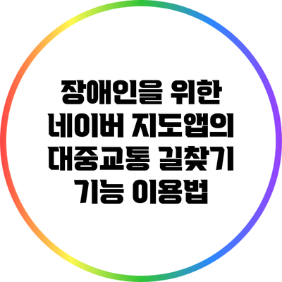 장애인을 위한 네이버 지도앱의 대중교통 길찾기 기능 이용법