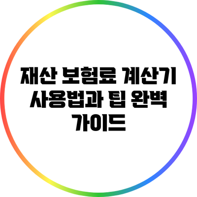 재산 보험료 계산기 사용법과 팁: 완벽 가이드