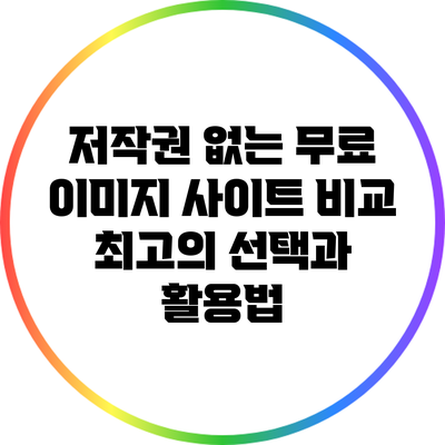 저작권 없는 무료 이미지 사이트 비교: 최고의 선택과 활용법
