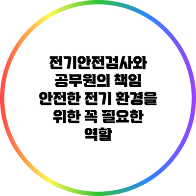 전기안전검사와 공무원의 책임: 안전한 전기 환경을 위한 꼭 필요한 역할
