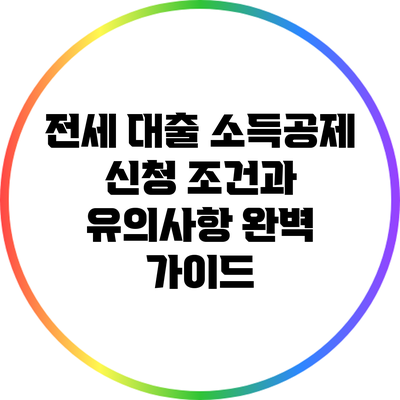전세 대출 소득공제: 신청 조건과 유의사항 완벽 가이드