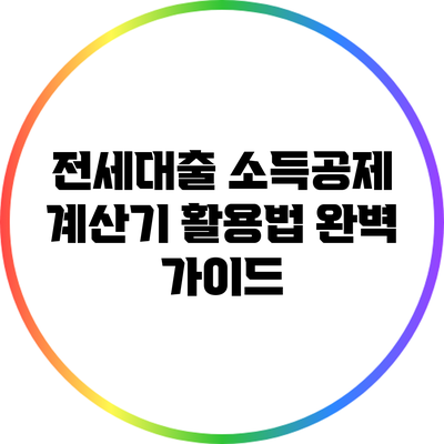 전세대출 소득공제 계산기 활용법 완벽 가이드