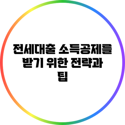 전세대출 소득공제를 받기 위한 전략과 팁