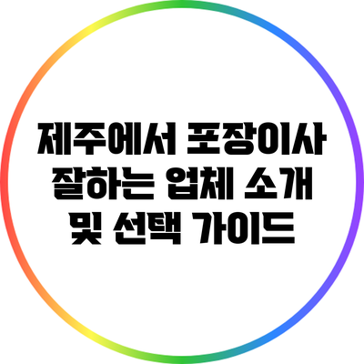 제주에서 포장이사 잘하는 업체 소개 및 선택 가이드