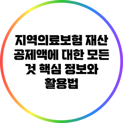 지역의료보험 재산 공제액에 대한 모든 것: 핵심 정보와 활용법