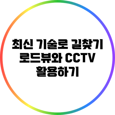 최신 기술로 길찾기: 로드뷰와 CCTV 활용하기
