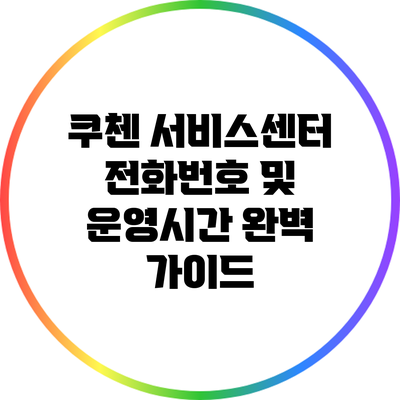 쿠첸 서비스센터 전화번호 및 운영시간 완벽 가이드