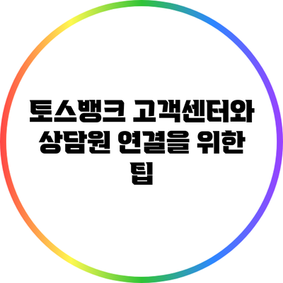 토스뱅크 고객센터와 상담원 연결을 위한 팁