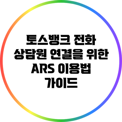 토스뱅크 전화 상담원 연결을 위한 ARS 이용법 가이드