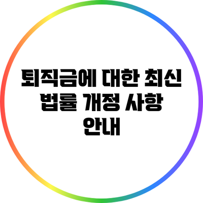 퇴직금에 대한 최신 법률 개정 사항 안내
