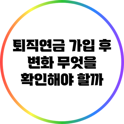 퇴직연금 가입 후 변화: 무엇을 확인해야 할까?