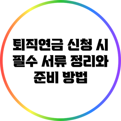 퇴직연금 신청 시 필수 서류 정리와 준비 방법