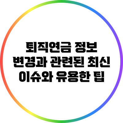 퇴직연금 정보 변경과 관련된 최신 이슈와 유용한 팁