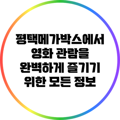 평택메가박스에서 영화 관람을 완벽하게 즐기기 위한 모든 정보