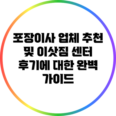 포장이사 업체 추천 및 이삿짐 센터 후기에 대한 완벽 가이드