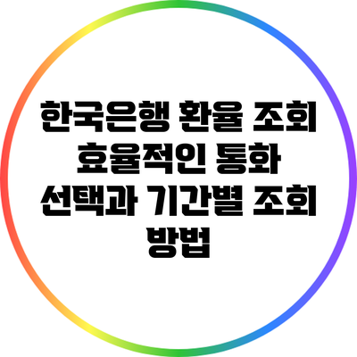 한국은행 환율 조회: 효율적인 통화 선택과 기간별 조회 방법