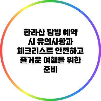 한라산 탐방 예약 시 유의사항과 체크리스트: 안전하고 즐거운 여행을 위한 준비