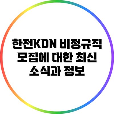 한전KDN 비정규직 모집에 대한 최신 소식과 정보