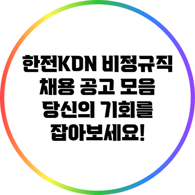한전KDN 비정규직 채용 공고 모음: 당신의 기회를 잡아보세요!